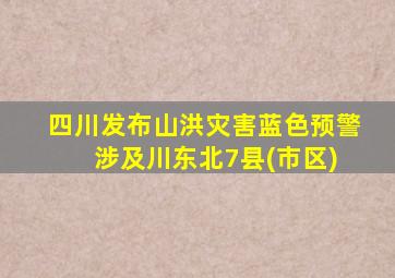 四川发布山洪灾害蓝色预警 涉及川东北7县(市区)